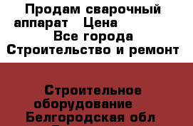 Продам сварочный аппарат › Цена ­ 40 000 - Все города Строительство и ремонт » Строительное оборудование   . Белгородская обл.,Белгород г.